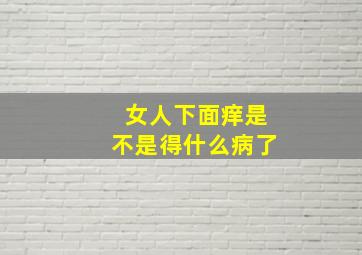 女人下面痒是不是得什么病了