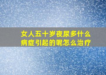 女人五十岁夜尿多什么病症引起的呢怎么治疗