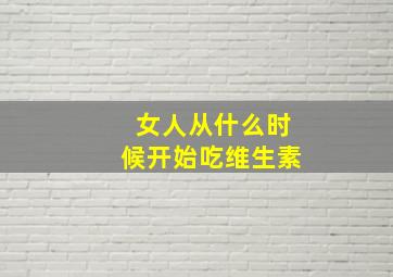 女人从什么时候开始吃维生素