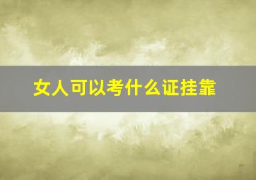 女人可以考什么证挂靠