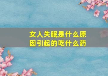 女人失眠是什么原因引起的吃什么药