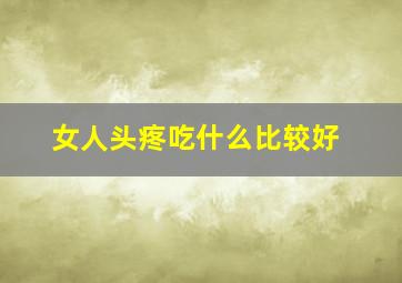 女人头疼吃什么比较好