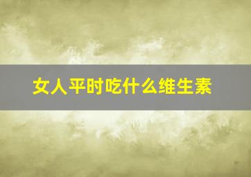 女人平时吃什么维生素