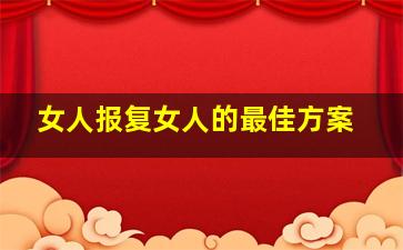 女人报复女人的最佳方案