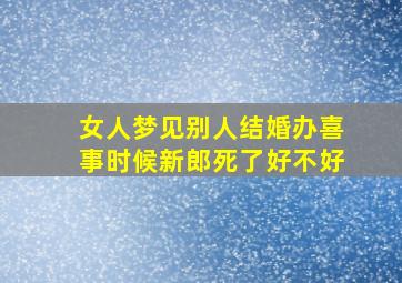 女人梦见别人结婚办喜事时候新郎死了好不好