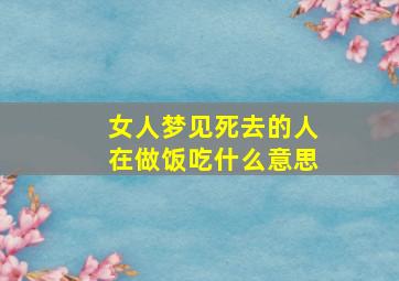 女人梦见死去的人在做饭吃什么意思