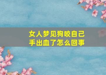 女人梦见狗咬自己手出血了怎么回事