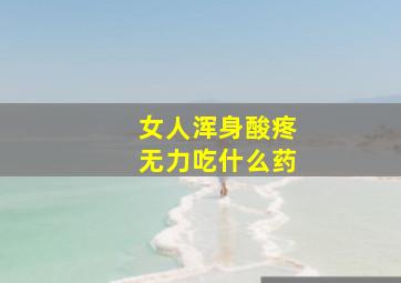 女人浑身酸疼无力吃什么药