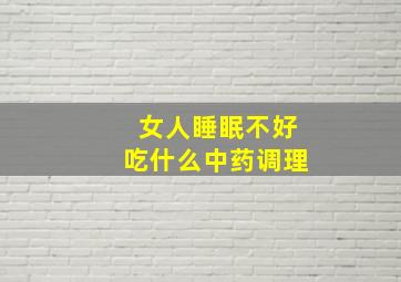 女人睡眠不好吃什么中药调理