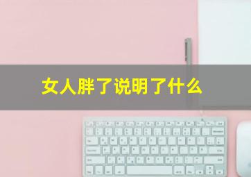 女人胖了说明了什么