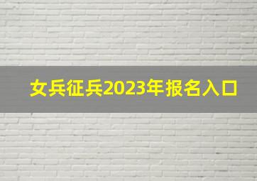 女兵征兵2023年报名入口