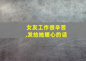 女友工作很辛苦,发给她暖心的话