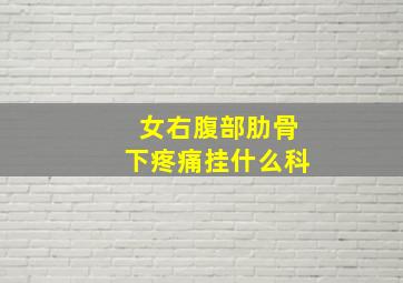 女右腹部肋骨下疼痛挂什么科