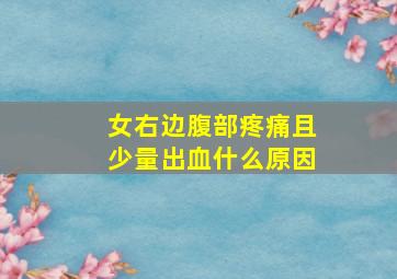 女右边腹部疼痛且少量出血什么原因