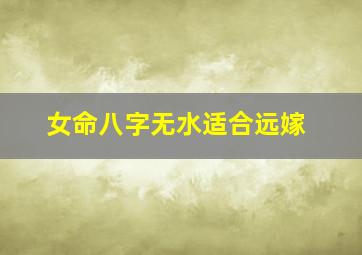 女命八字无水适合远嫁