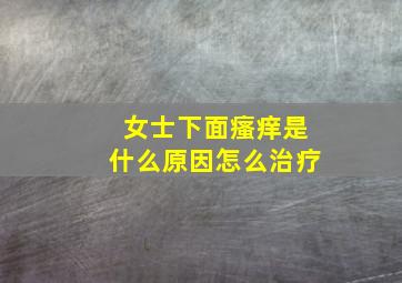 女士下面瘙痒是什么原因怎么治疗