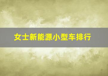 女士新能源小型车排行