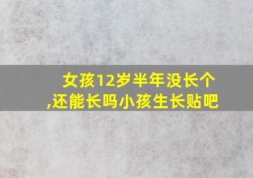 女孩12岁半年没长个,还能长吗小孩生长贴吧