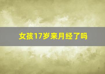 女孩17岁来月经了吗