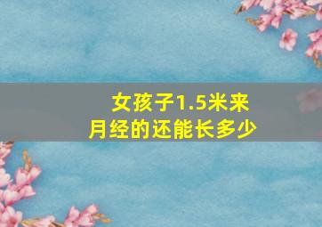 女孩子1.5米来月经的还能长多少