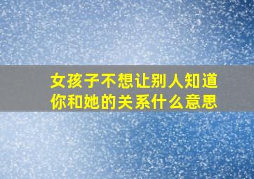 女孩子不想让别人知道你和她的关系什么意思