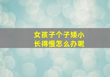 女孩子个子矮小长得慢怎么办呢