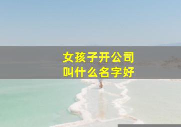 女孩子开公司叫什么名字好