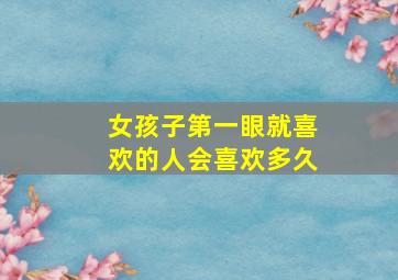 女孩子第一眼就喜欢的人会喜欢多久