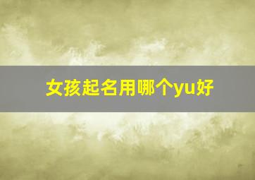 女孩起名用哪个yu好