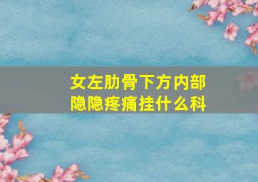 女左肋骨下方内部隐隐疼痛挂什么科