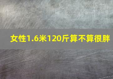 女性1.6米120斤算不算很胖