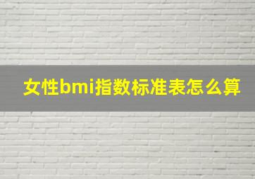 女性bmi指数标准表怎么算