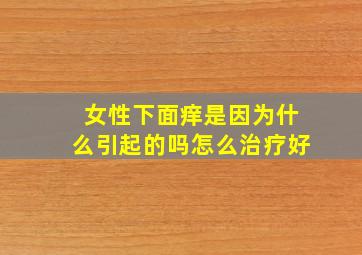 女性下面痒是因为什么引起的吗怎么治疗好