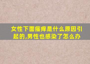 女性下面瘙痒是什么原因引起的,男性也感染了怎么办