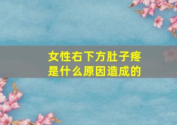 女性右下方肚子疼是什么原因造成的