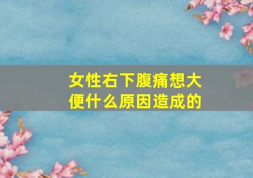 女性右下腹痛想大便什么原因造成的