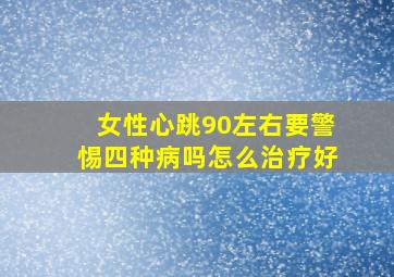 女性心跳90左右要警惕四种病吗怎么治疗好