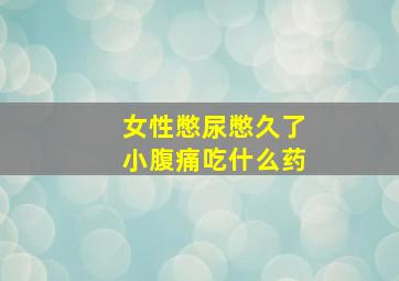 女性憋尿憋久了小腹痛吃什么药