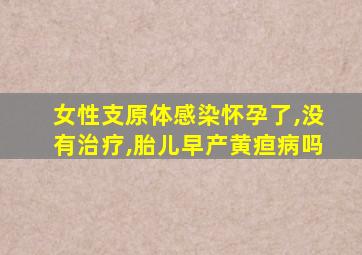 女性支原体感染怀孕了,没有治疗,胎儿早产黄疸病吗