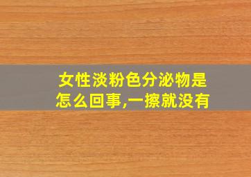 女性淡粉色分泌物是怎么回事,一擦就没有