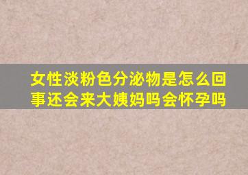 女性淡粉色分泌物是怎么回事还会来大姨妈吗会怀孕吗