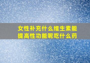 女性补充什么维生素能提高性功能呢吃什么药