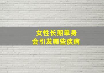 女性长期单身会引发哪些疾病