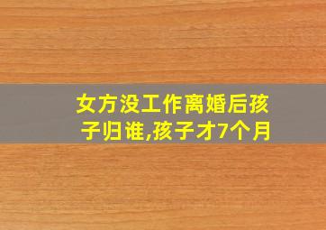 女方没工作离婚后孩子归谁,孩子才7个月