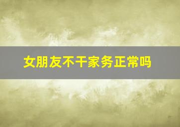 女朋友不干家务正常吗