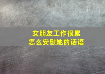 女朋友工作很累怎么安慰她的话语