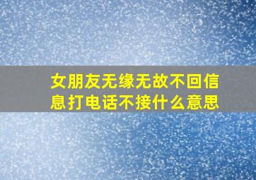 女朋友无缘无故不回信息打电话不接什么意思