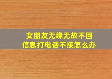 女朋友无缘无故不回信息打电话不接怎么办