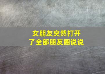 女朋友突然打开了全部朋友圈说说