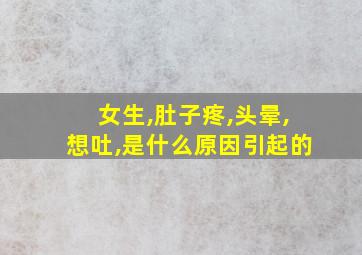 女生,肚子疼,头晕,想吐,是什么原因引起的